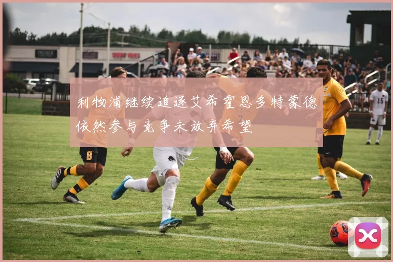 利物浦继续追逐艾希霍恩多特蒙德依然参与竞争未放弃希望
