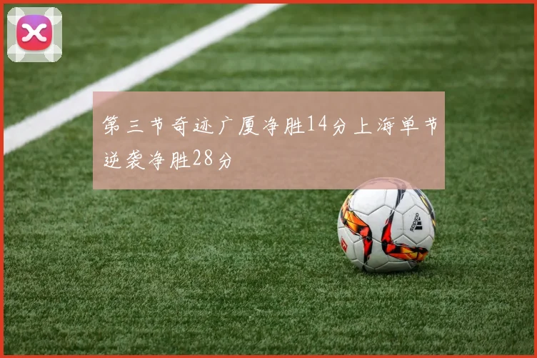 第三节奇迹广厦净胜14分上海单节逆袭净胜28分