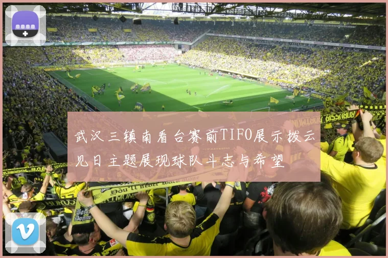 武汉三镇南看台赛前TIFO展示拨云见日主题展现球队斗志与希望