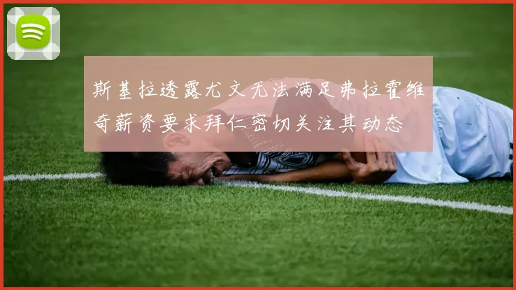斯基拉透露尤文无法满足弗拉霍维奇薪资要求拜仁密切关注其动态