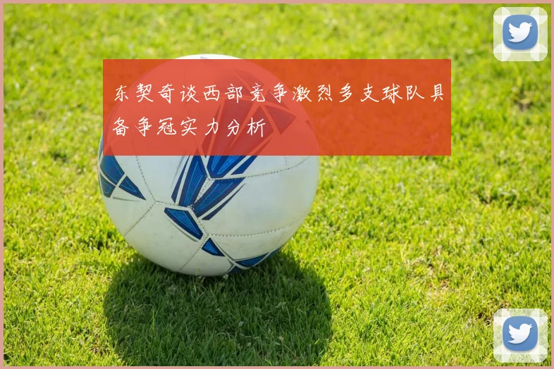 东契奇谈西部竞争激烈多支球队具备争冠实力分析