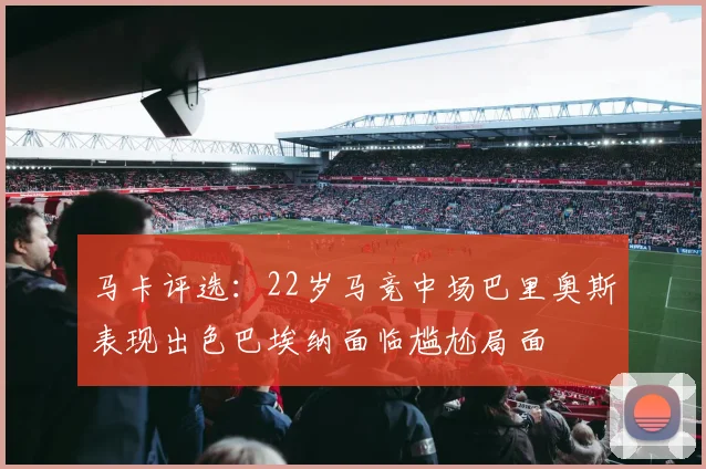 马卡评选：22岁马竞中场巴里奥斯表现出色巴埃纳面临尴尬局面