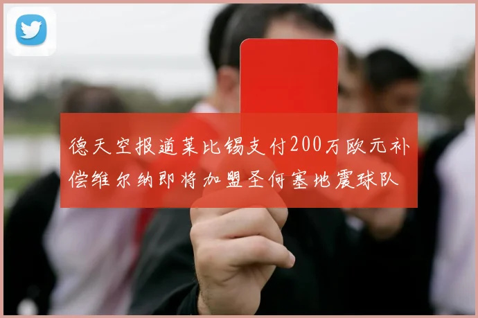 德天空报道莱比锡支付200万欧元补偿维尔纳即将加盟圣何塞地震球队