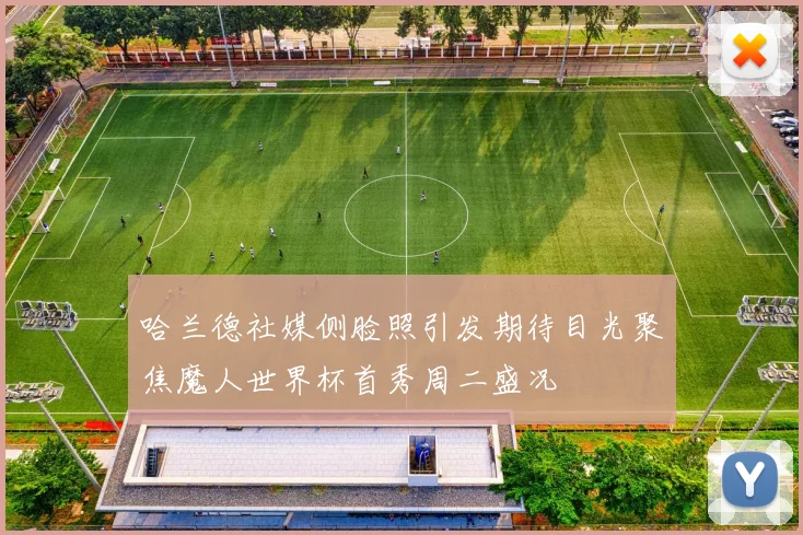 哈兰德社媒侧脸照引发期待目光聚焦魔人世界杯首秀周二盛况
