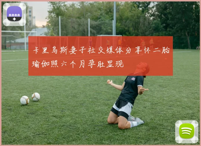 卡里乌斯妻子社交媒体分享怀二胎瑜伽照六个月孕肚显现