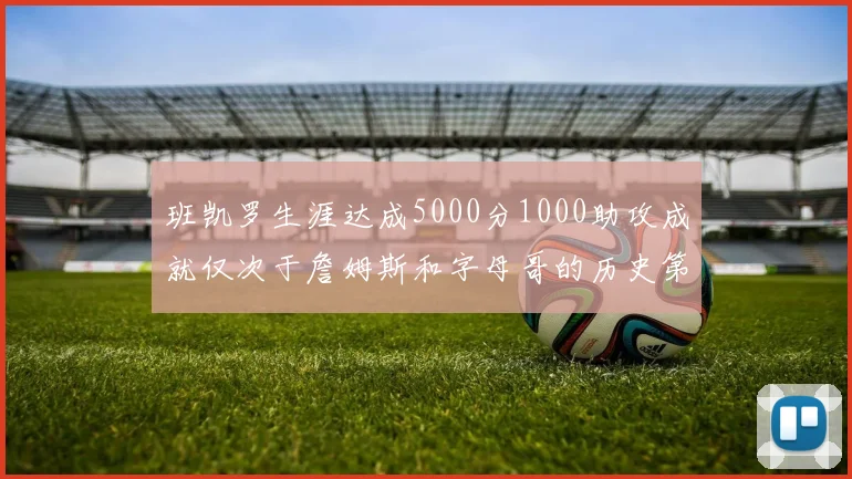 班凯罗生涯达成5000分1000助攻成就仅次于詹姆斯和字母哥的历史第三年轻球员