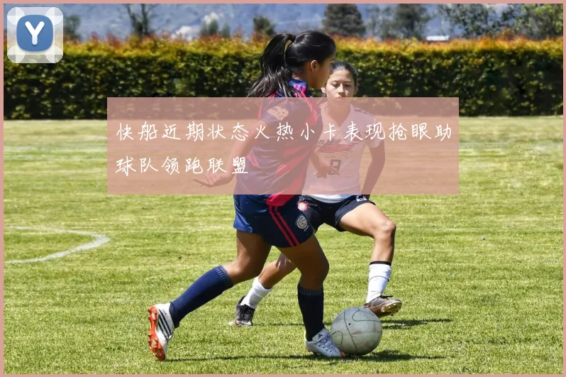 快船近期状态火热小卡表现抢眼助球队领跑联盟