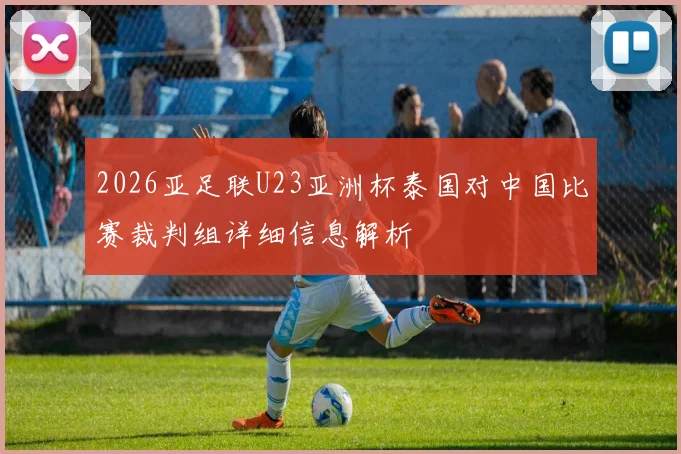 2026亚足联U23亚洲杯泰国对中国比赛裁判组详细信息解析