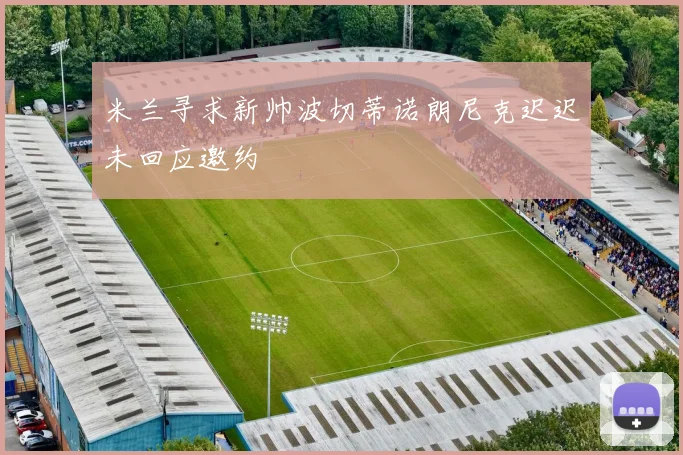 米兰寻求新帅波切蒂诺朗尼克迟迟未回应邀约