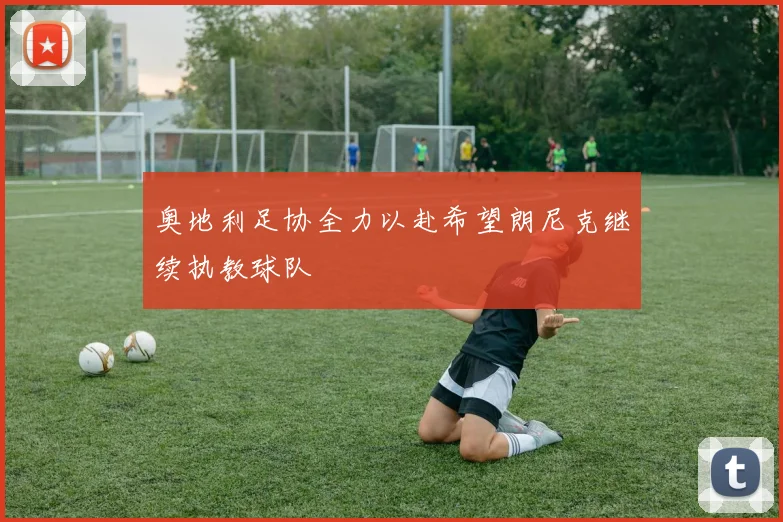 奥地利足协全力以赴希望朗尼克继续执教球队