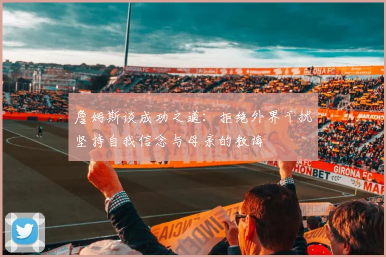 詹姆斯谈成功之道：拒绝外界干扰坚持自我信念与母亲的教诲